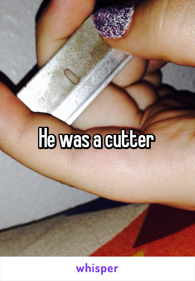 He was a cutter 