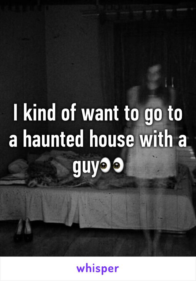 I kind of want to go to a haunted house with a guy👀