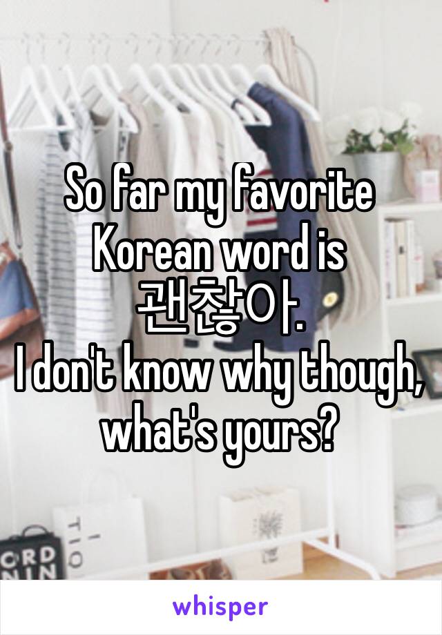 So far my favorite Korean word is 
괜찮아.
I don't know why though, what's yours?