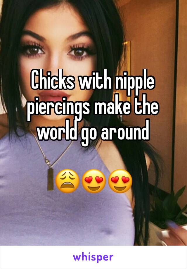 Chicks with nipple piercings make the world go around 

😩😍😍