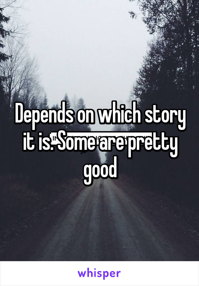 Depends on which story it is. Some are pretty good