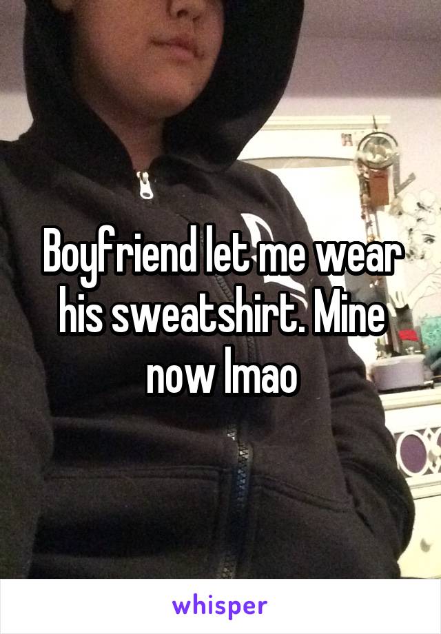 Boyfriend let me wear his sweatshirt. Mine now lmao