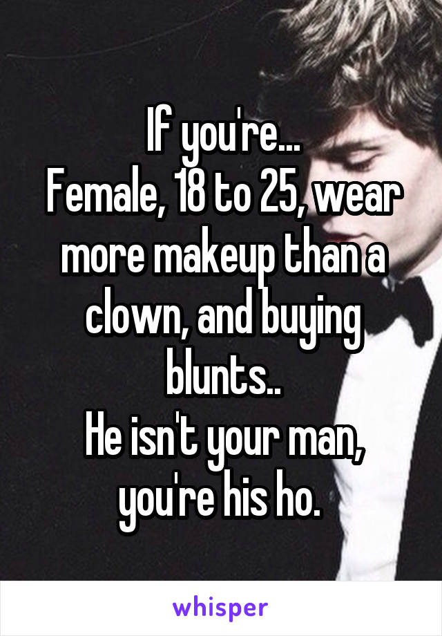 If you're...
Female, 18 to 25, wear more makeup than a clown, and buying blunts..
He isn't your man, you're his ho. 