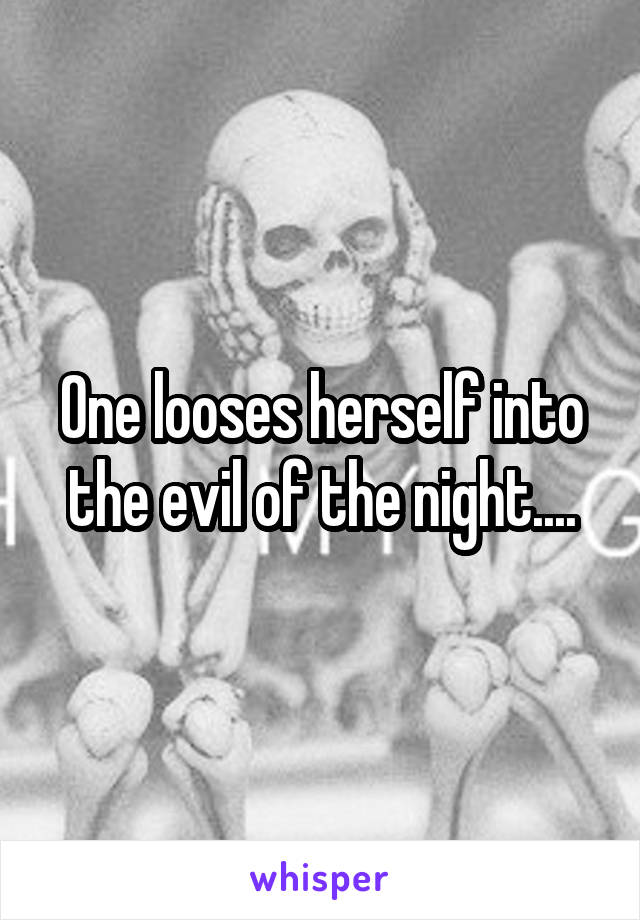 One looses herself into the evil of the night....