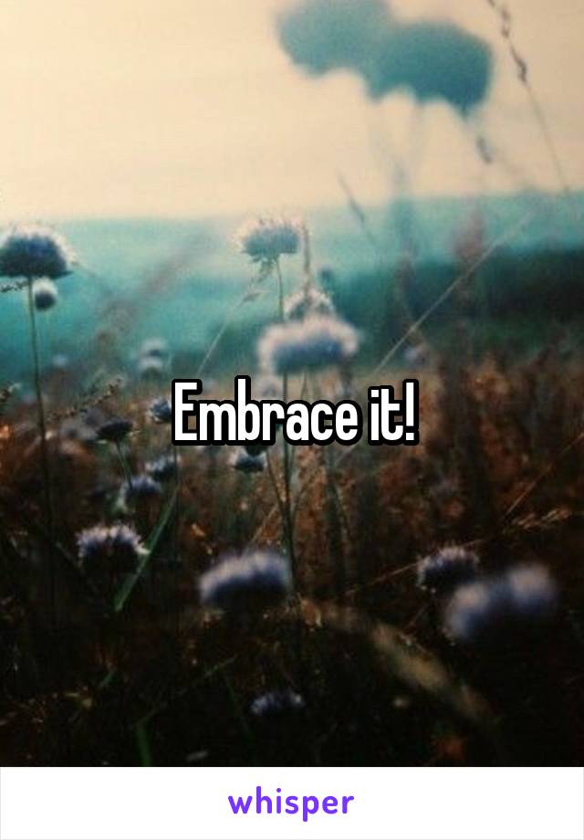 Embrace it!