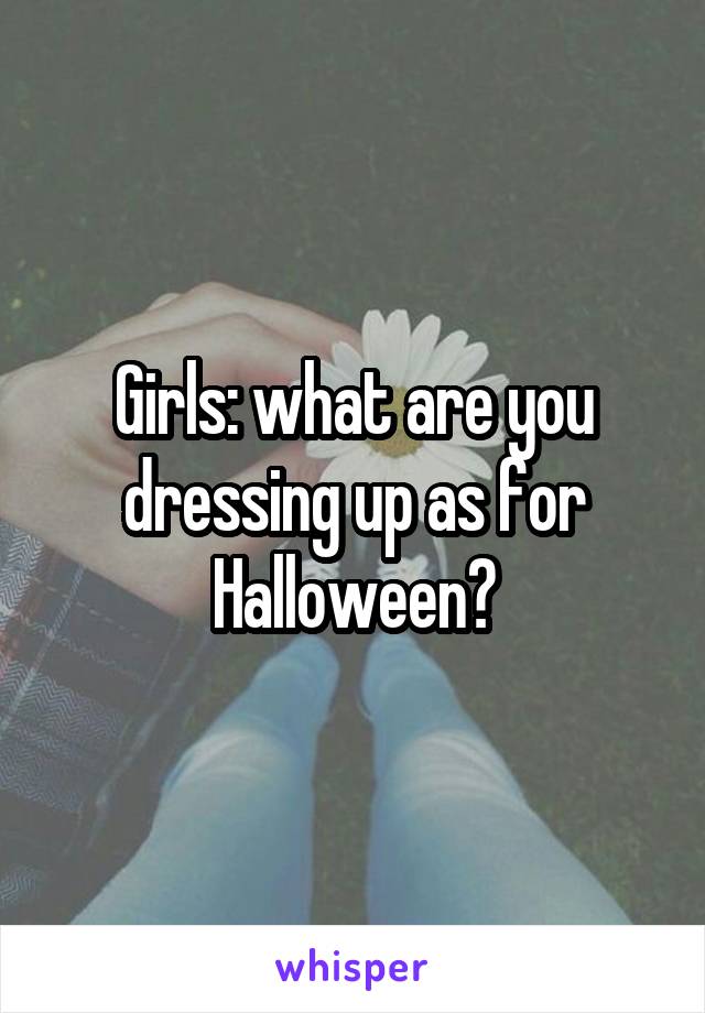 Girls: what are you dressing up as for Halloween?