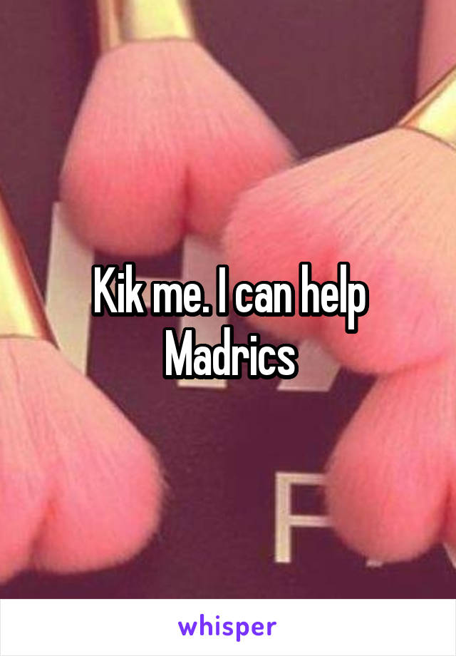 Kik me. I can help
Madrics