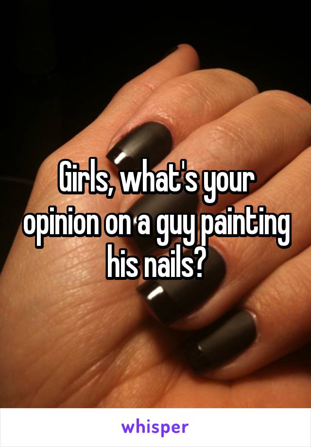 Girls, what's your opinion on a guy painting his nails?