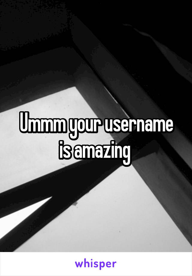 Ummm your username is amazing 