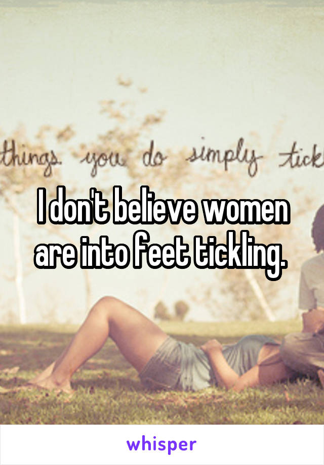 I don't believe women are into feet tickling. 