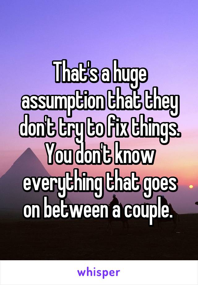 That's a huge assumption that they don't try to fix things. You don't know everything that goes on between a couple. 