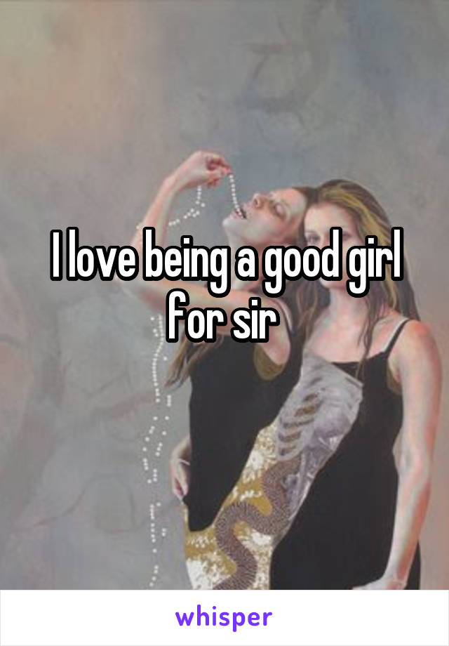 I love being a good girl for sir 
