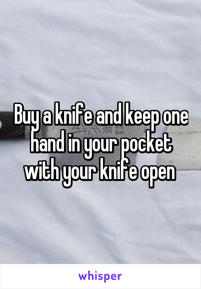 Buy a knife and keep one hand in your pocket with your knife open 