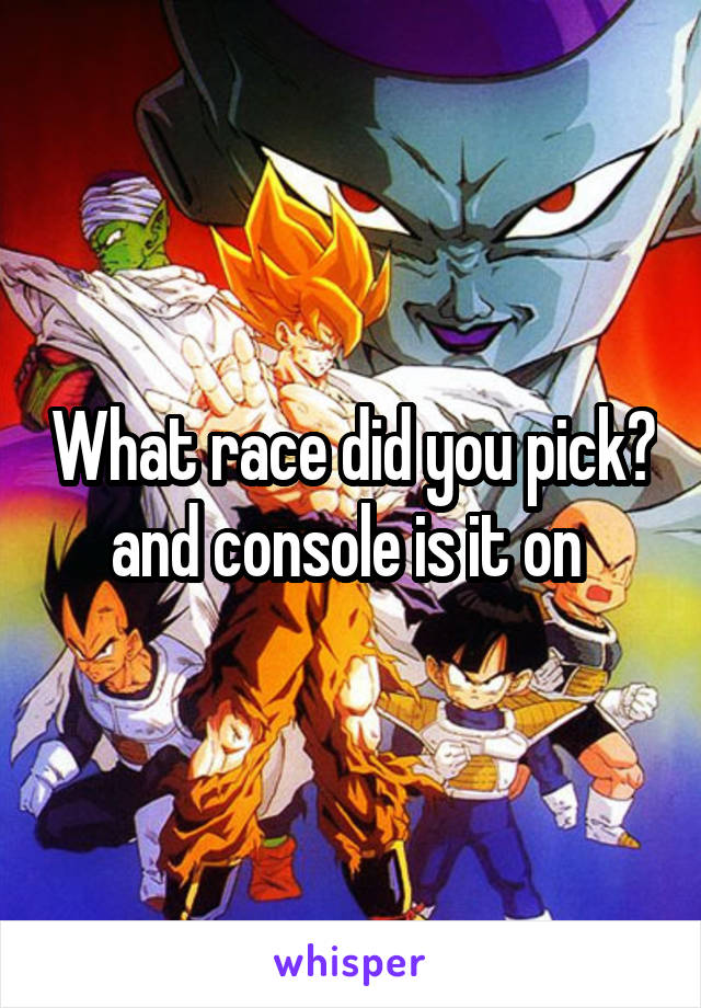 What race did you pick? and console is it on 