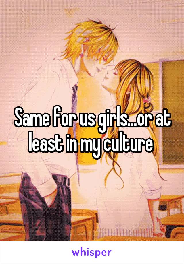 Same for us girls...or at least in my culture 