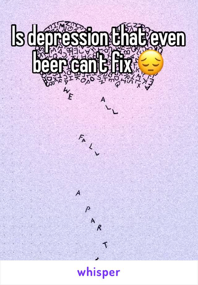 Is depression that even beer can't fix 😔