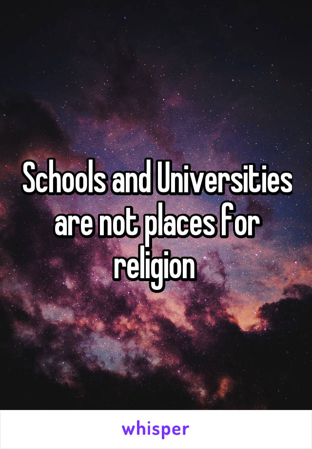 Schools and Universities are not places for religion 