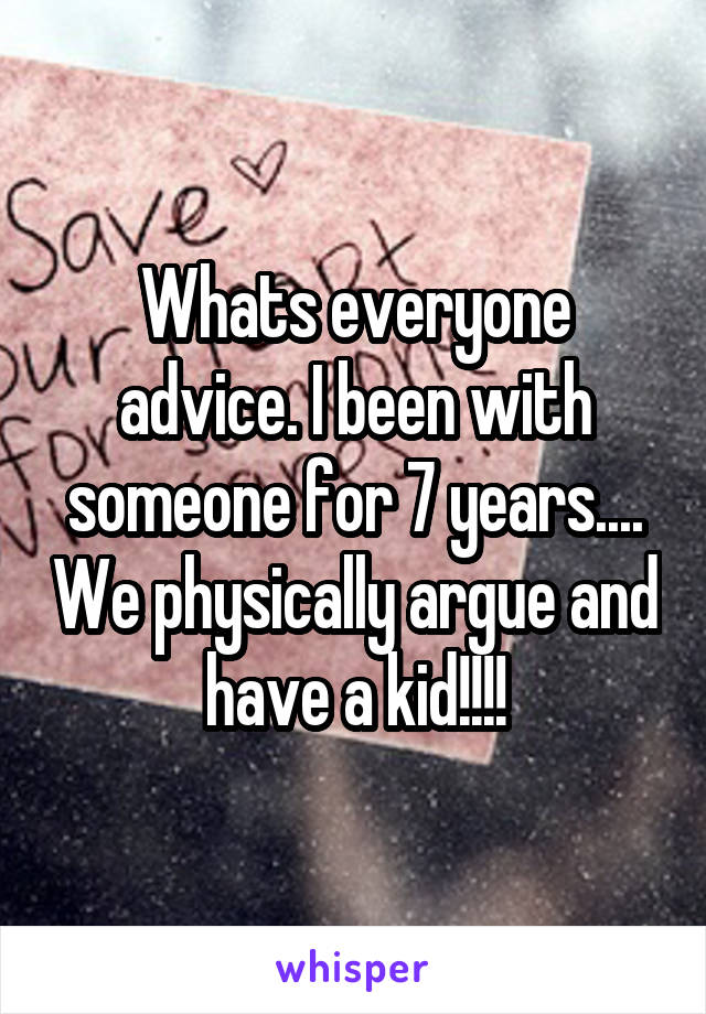 Whats everyone advice. I been with someone for 7 years.... We physically argue and have a kid!!!!