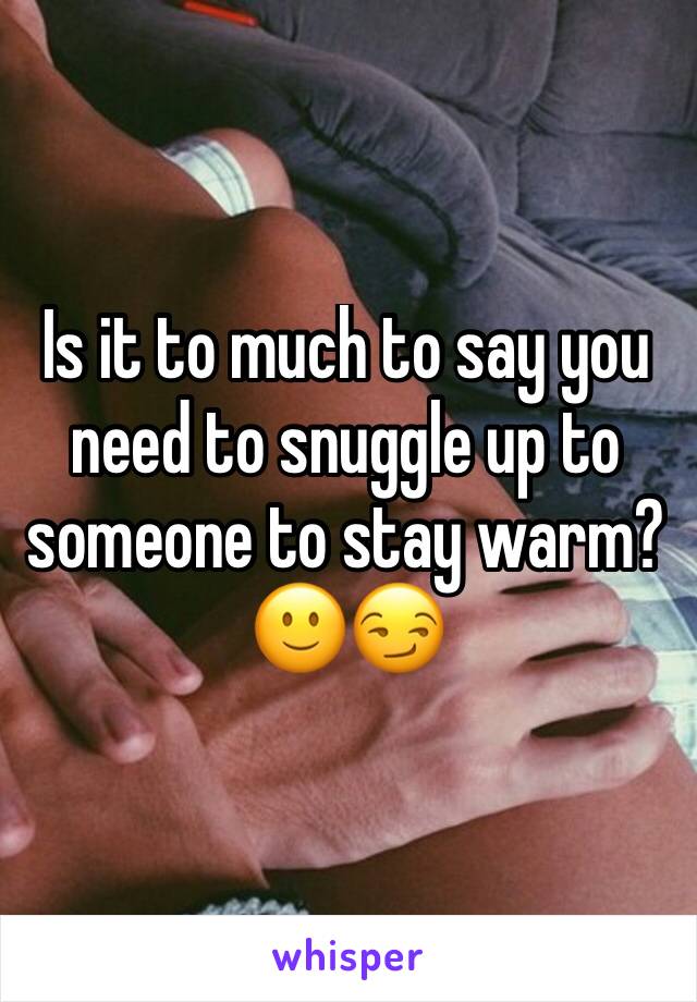Is it to much to say you need to snuggle up to someone to stay warm? 🙂😏