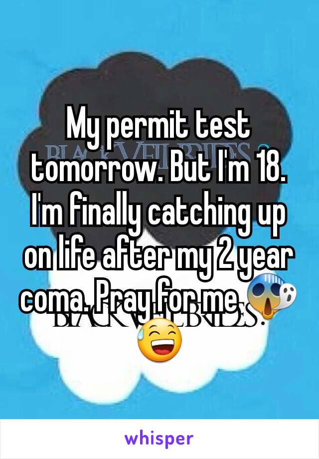 My permit test tomorrow. But I'm 18. I'm finally catching up on life after my 2 year coma. Pray for me 😱😅