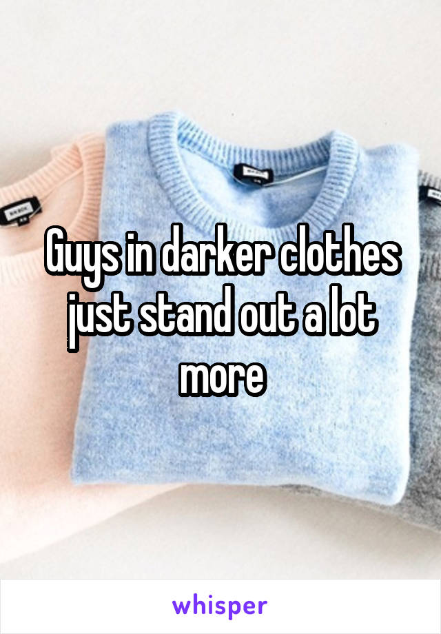 Guys in darker clothes just stand out a lot more