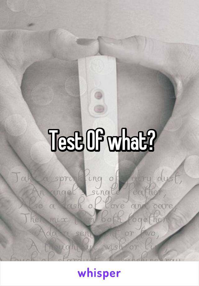  Test Of what?