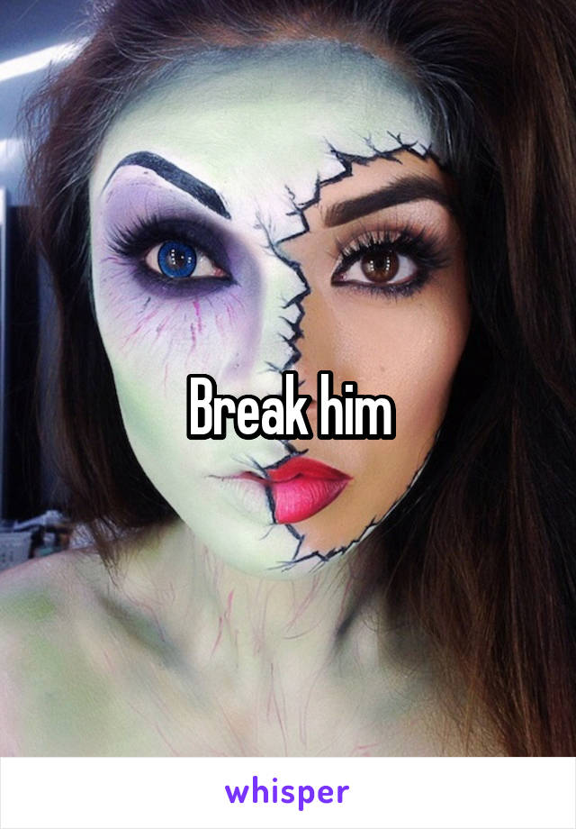 Break him