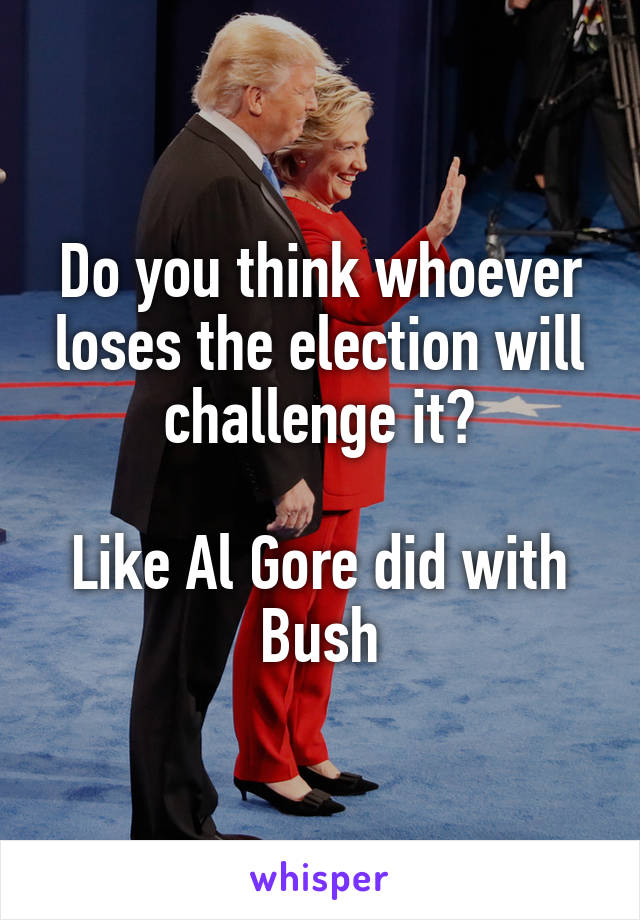 Do you think whoever loses the election will challenge it?

Like Al Gore did with Bush