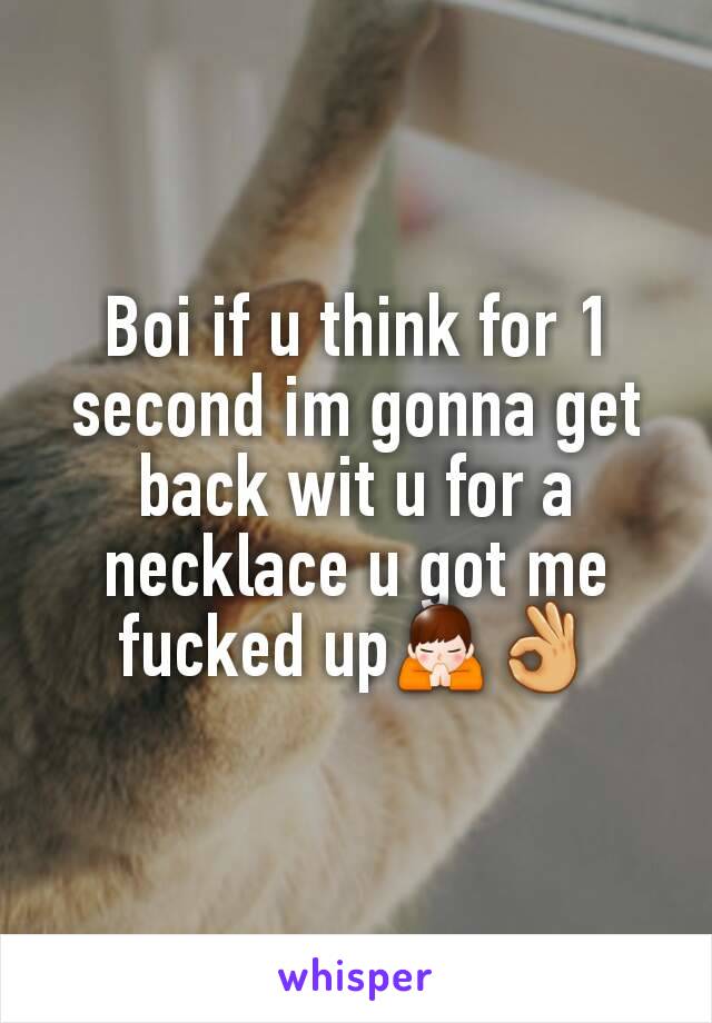 Boi if u think for 1 second im gonna get back wit u for a necklace u got me fucked up🙏👌