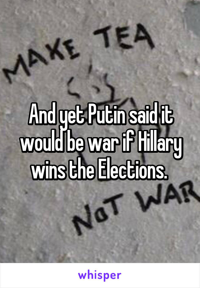 And yet Putin said it would be war if Hillary wins the Elections. 