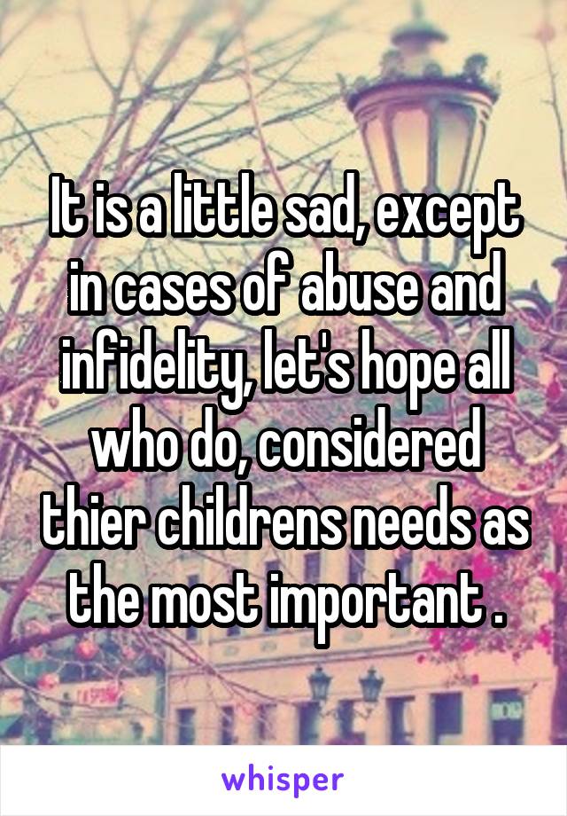 It is a little sad, except in cases of abuse and infidelity, let's hope all who do, considered thier childrens needs as the most important .