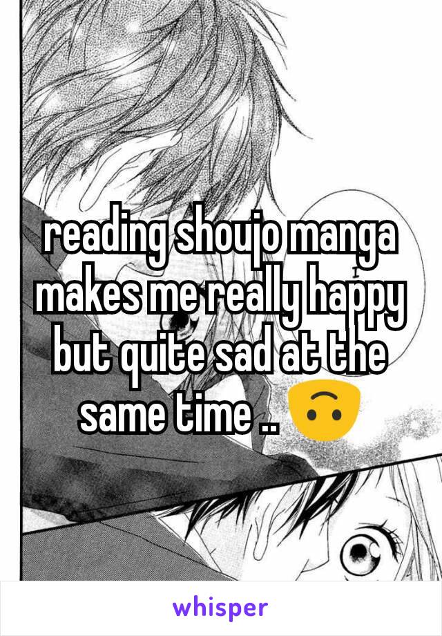 reading shoujo manga makes me really happy but quite sad at the same time .. 🙃