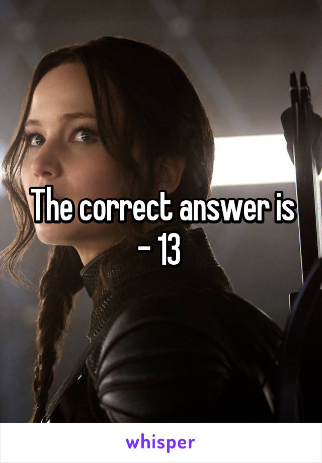 The correct answer is - 13 