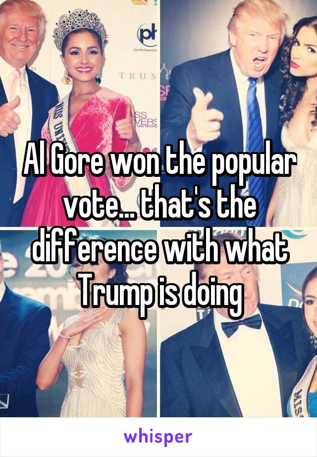 Al Gore won the popular vote... that's the difference with what Trump is doing