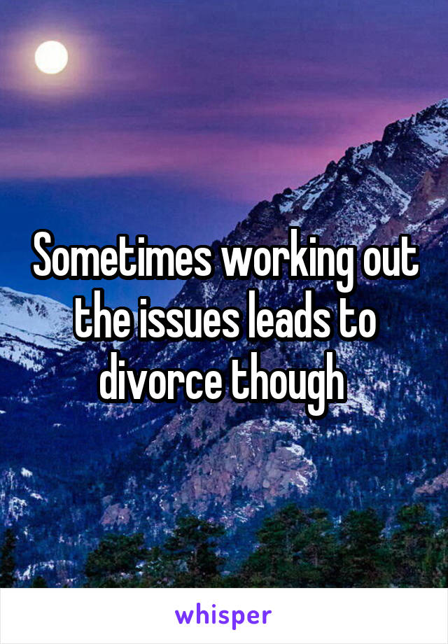 Sometimes working out the issues leads to divorce though 