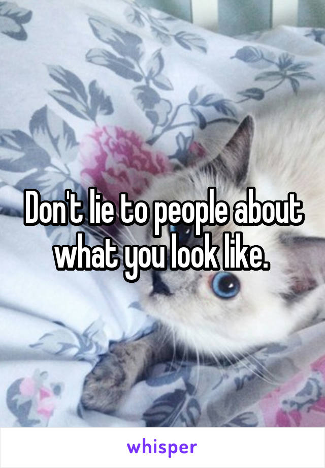 Don't lie to people about what you look like. 