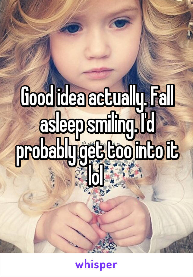 Good idea actually. Fall asleep smiling. I'd probably get too into it lol 