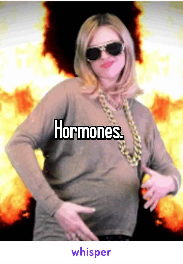 Hormones.  