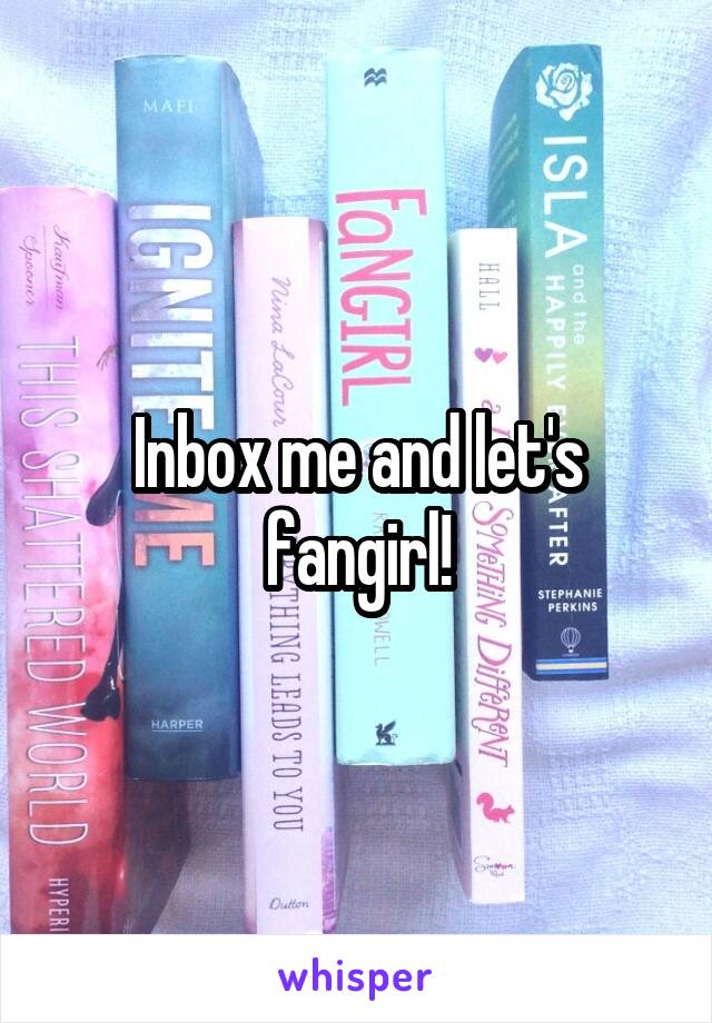 Inbox me and let's fangirl!
