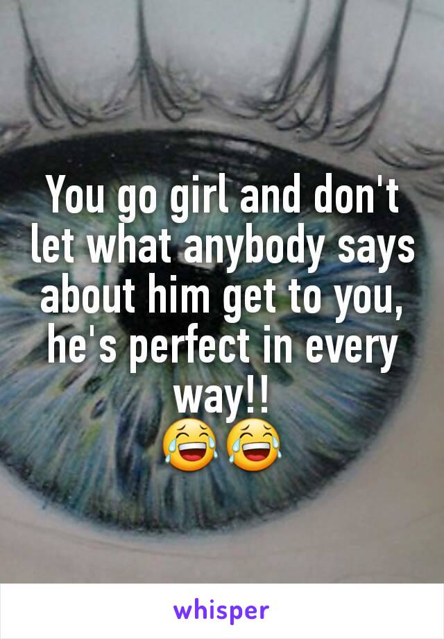 You go girl and don't let what anybody says about him get to you, he's perfect in every way!!
😂😂