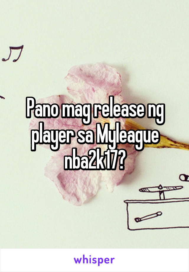Pano mag release ng player sa Myleague nba2k17?