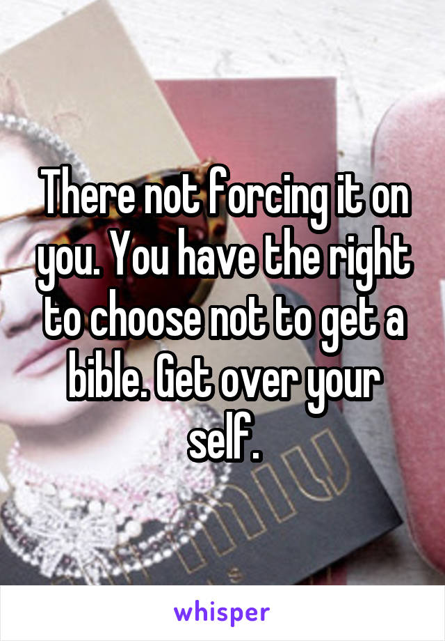 There not forcing it on you. You have the right to choose not to get a bible. Get over your self.
