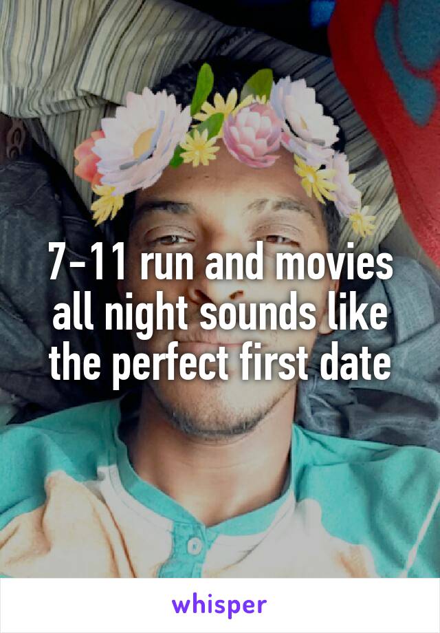 7-11 run and movies all night sounds like the perfect first date