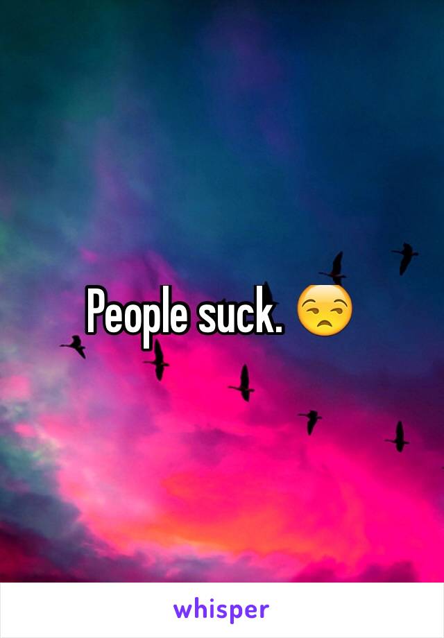 People suck. 😒