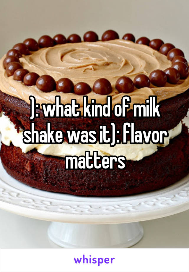 ): what kind of milk shake was it): flavor matters