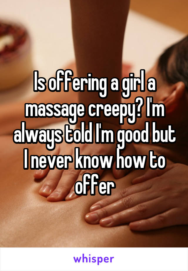 Is offering a girl a massage creepy? I'm always told I'm good but I never know how to offer