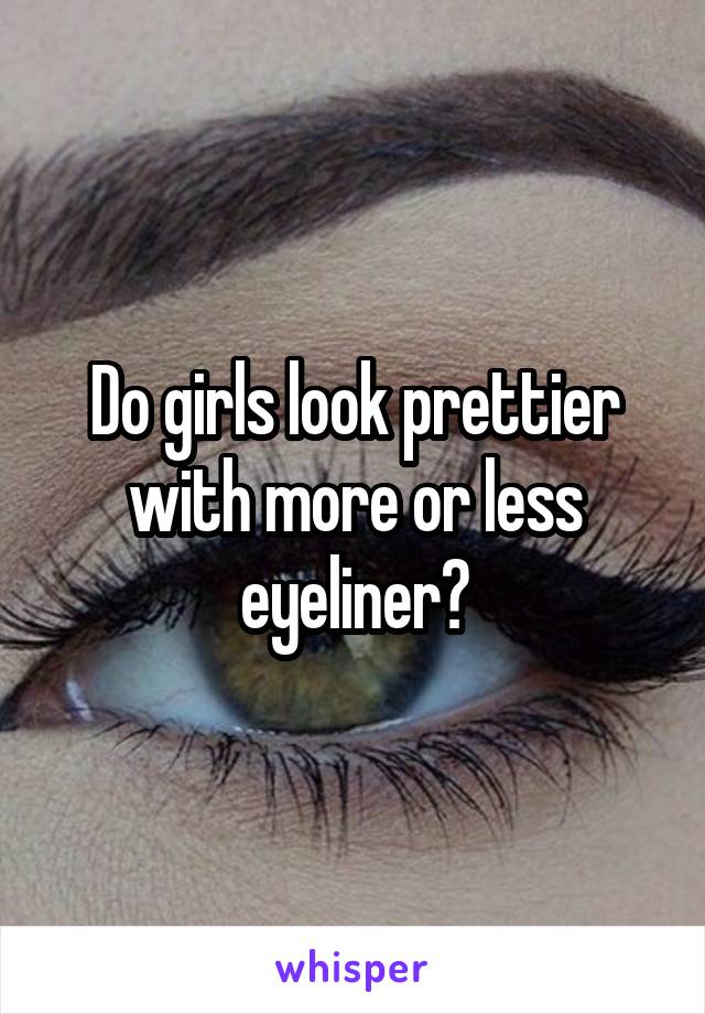 Do girls look prettier with more or less eyeliner?