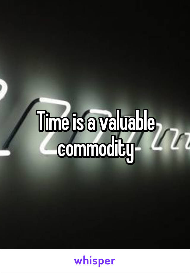 Time is a valuable commodity