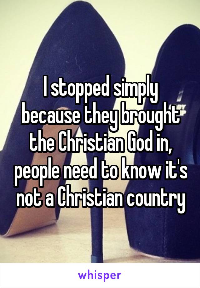 I stopped simply because they brought the Christian God in, people need to know it's not a Christian country