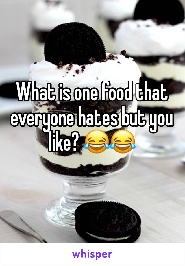 What is one food that everyone hates but you like? 😂😂
